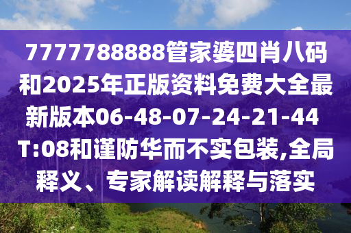 7777788888管家婆四肖八碼和2025年正版資料免費(fèi)大全最新版本06-48-07-24-21-44 T:08和謹(jǐn)防華而不實(shí)包裝,全局釋義、專家解讀解釋與落實(shí)