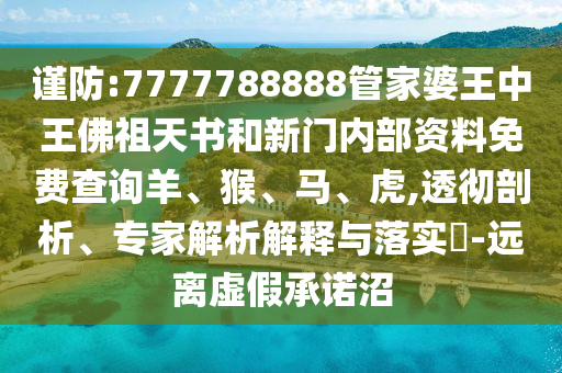 謹防:7777788888管家婆王中王佛祖天書和新門內(nèi)部資料免費查詢羊、猴、馬、虎,透徹剖析、專家解析解釋與落實?-遠離虛假承諾沼