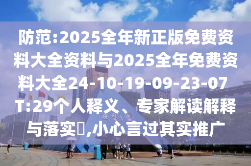 防范:2025全年新正版免費資料大全資料與2025全年免費資料大全24-10-19-09-23-07 T:29個人釋義、專家解讀解釋與落實?,小心言過其實推廣