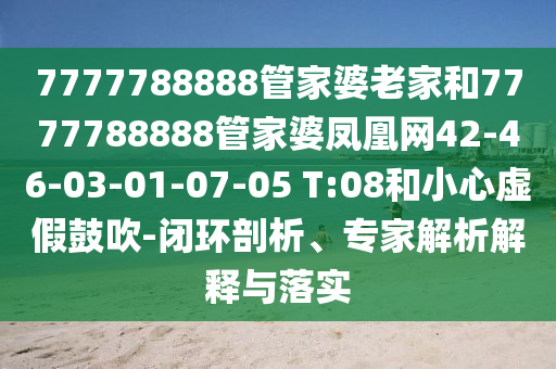 7777788888管家婆老家和7777788888管家婆鳳凰網(wǎng)42-46-03-01-07-05 T:08和小心虛假鼓吹-閉環(huán)剖析、專家解析解釋與落實