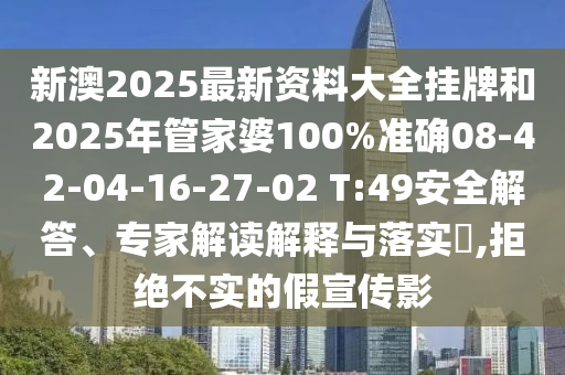 新澳2025最新資料大全掛牌和2025年管家婆100%準(zhǔn)確08-42-04-16-27-02 T:49安全解答、專家解讀解釋與落實(shí)?,拒絕不實(shí)的假宣傳影