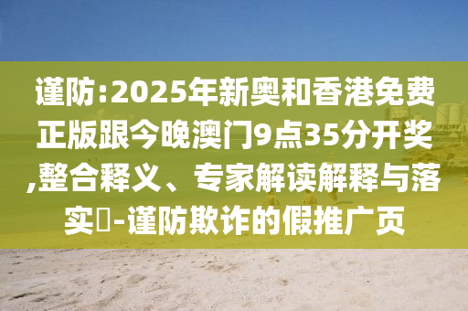 謹(jǐn)防:2025年新奧和香港免費(fèi)正版跟今晚澳門9點(diǎn)35分開獎(jiǎng),整合釋義、專家解讀解釋與落實(shí)?-謹(jǐn)防欺詐的假推廣頁(yè)
