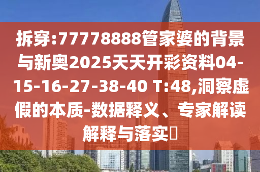 拆穿:77778888管家婆的背景與新奧2025天天開彩資料04-15-16-27-38-40 T:48,洞察虛假的本質(zhì)-數(shù)據(jù)釋義、專家解讀解釋與落實?