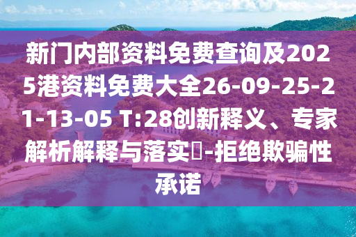 新門內(nèi)部資料免費(fèi)查詢及2025港資料免費(fèi)大全26-09-25-21-13-05 T:28創(chuàng)新釋義、專家解析解釋與落實(shí)?-拒絕欺騙性承諾