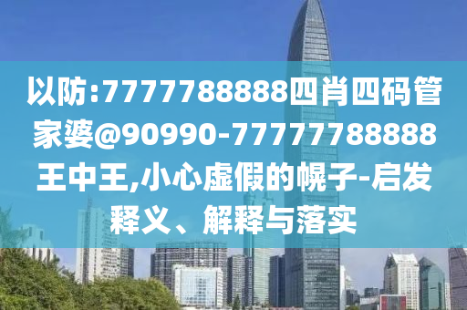 以防:7777788888四肖四碼管家婆@90990-77777788888王中王,小心虛假的幌子-啟發(fā)釋義、解釋與落實(shí)