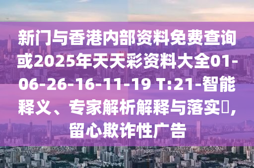 新門與香港內(nèi)部資料免費查詢或2025年天天彩資料大全01-06-26-16-11-19 T:21-智能釋義、專家解析解釋與落實?,留心欺詐性廣告