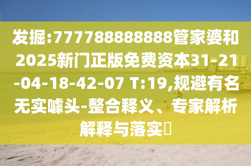 發(fā)掘:777788888888管家婆和2025新門正版免費(fèi)資本31-21-04-18-42-07 T:19,規(guī)避有名無實(shí)噱頭-整合釋義、專家解析解釋與落實(shí)?