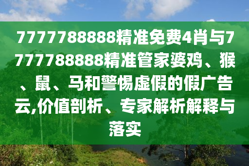 7777788888精準(zhǔn)免費(fèi)4肖與7777788888精準(zhǔn)管家婆雞、猴、鼠、馬和警惕虛假的假?gòu)V告云,價(jià)值剖析、專家解析解釋與落實(shí)