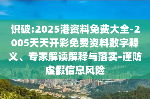 識(shí)破:2025港資料免費(fèi)大全-2005天天開(kāi)彩免費(fèi)資料數(shù)字釋義、專家解讀解釋與落實(shí)-謹(jǐn)防虛假信息風(fēng)險(xiǎn)