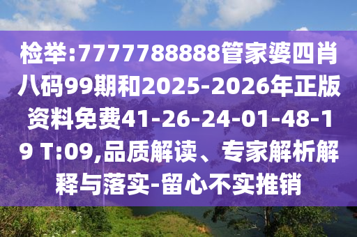 檢舉:7777788888管家婆四肖八碼99期和2025-2026年正版資料免費(fèi)41-26-24-01-48-19 T:09,品質(zhì)解讀、專家解析解釋與落實(shí)-留心不實(shí)推銷