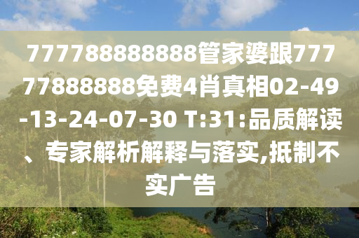 777788888888管家婆跟77777888888免費4肖真相02-49-13-24-07-30 T:31:品質(zhì)解讀、專家解析解釋與落實,抵制不實廣告
