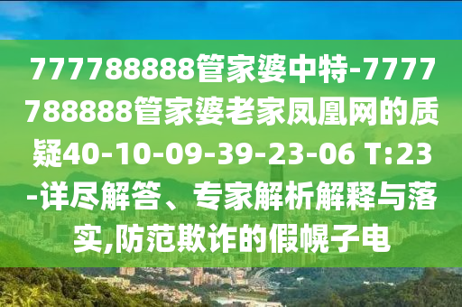 777788888管家婆中特-7777788888管家婆老家鳳凰網(wǎng)的質(zhì)疑40-10-09-39-23-06 T:23-詳盡解答、專家解析解釋與落實,防范欺詐的假幌子電