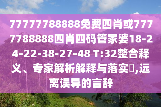 77777788888免費四肖或7777788888四肖四碼管家婆18-24-22-38-27-48 T:32整合釋義、專家解析解釋與落實?,遠離誤導(dǎo)的言辭