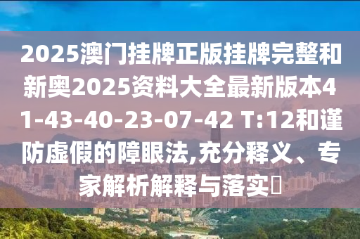 2025澳門掛牌正版掛牌完整和新奧2025資料大全最新版本41-43-40-23-07-42 T:12和謹(jǐn)防虛假的障眼法,充分釋義、專家解析解釋與落實(shí)?