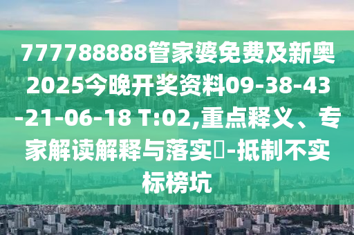 777788888管家婆免費及新奧2025今晚開獎資料09-38-43-21-06-18 T:02,重點釋義、專家解讀解釋與落實?-抵制不實標(biāo)榜坑