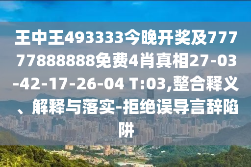 王中王493333今晚開(kāi)獎(jiǎng)及77777888888免費(fèi)4肖真相27-03-42-17-26-04 T:03,整合釋義、解釋與落實(shí)-拒絕誤導(dǎo)言辭陷阱