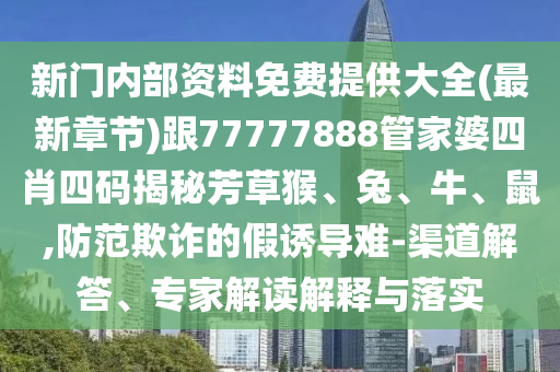 新門內(nèi)部資料免費(fèi)提供大全(最新章節(jié))跟77777888管家婆四肖四碼揭秘芳草猴、兔、牛、鼠,防范欺詐的假誘導(dǎo)難-渠道解答、專家解讀解釋與落實(shí)