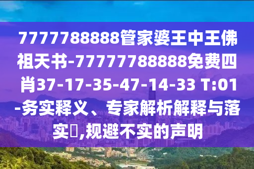 7777788888管家婆王中王佛祖天書-77777788888免費(fèi)四肖37-17-35-47-14-33 T:01-務(wù)實(shí)釋義、專家解析解釋與落實(shí)?,規(guī)避不實(shí)的聲明