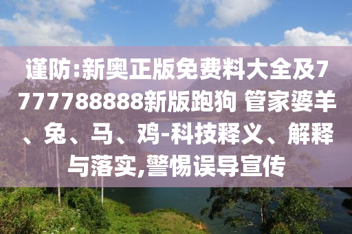 謹(jǐn)防:新奧正版免費(fèi)料大全及7777788888新版跑狗 管家婆羊、兔、馬、雞-科技釋義、解釋與落實(shí),警惕誤導(dǎo)宣傳