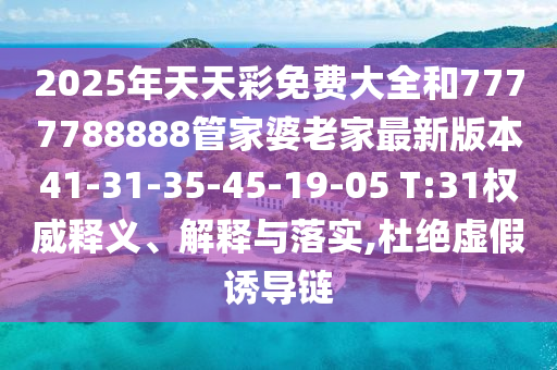2025年天天彩免費(fèi)大全和7777788888管家婆老家最新版本41-31-35-45-19-05 T:31權(quán)威釋義、解釋與落實(shí),杜絕虛假誘導(dǎo)鏈