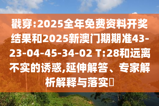 戳穿:2025全年免費資料開獎結(jié)果和2025新澳門期期準43-23-04-45-34-02 T:28和遠離不實的誘惑,延伸解答、專家解析解釋與落實?