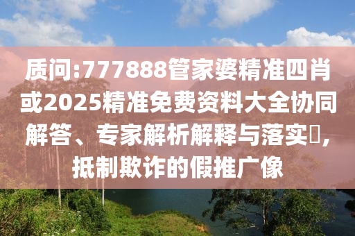 質問:777888管家婆精準四肖或2025精準免費資料大全協(xié)同解答、專家解析解釋與落實?,抵制欺詐的假推廣像