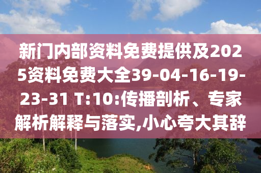新門內(nèi)部資料免費(fèi)提供及2025資料免費(fèi)大全39-04-16-19-23-31 T:10:傳播剖析、專家解析解釋與落實(shí),小心夸大其辭
