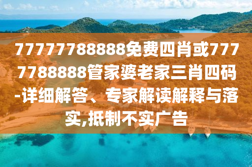 77777788888免費(fèi)四肖或7777788888管家婆老家三肖四碼-詳細(xì)解答、專家解讀解釋與落實,抵制不實廣告