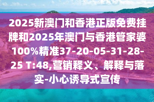 2025新澳門(mén)和香港正版免費(fèi)掛牌和2025年澳門(mén)與香港管家婆100%精準(zhǔn)37-20-05-31-28-25 T:48,營(yíng)銷(xiāo)釋義、解釋與落實(shí)-小心誘導(dǎo)式宣傳