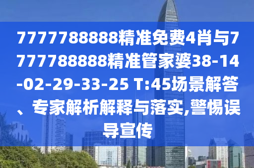 7777788888精準(zhǔn)免費(fèi)4肖與7777788888精準(zhǔn)管家婆38-14-02-29-33-25 T:45場(chǎng)景解答、專(zhuān)家解析解釋與落實(shí),警惕誤導(dǎo)宣傳