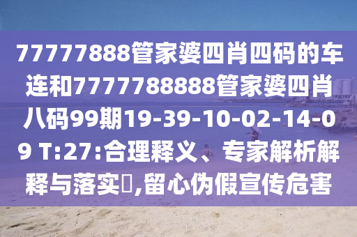 77777888管家婆四肖四碼的車連和7777788888管家婆四肖八碼99期19-39-10-02-14-09 T:27:合理釋義、專家解析解釋與落實?,留心偽假宣傳危害