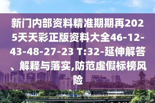 新門(mén)內(nèi)部資料精準(zhǔn)期期再2025天天彩正版資料大全46-12-43-48-27-23 T:32-延伸解答、解釋與落實(shí),防范虛假標(biāo)榜風(fēng)險(xiǎn)