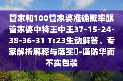 管家和100管家婆準(zhǔn)確概率跟管家婆中特王中王37-15-24-38-36-31 T:23生動解答、專家解析解釋與落實(shí)?-謹(jǐn)防華而不實(shí)包裝